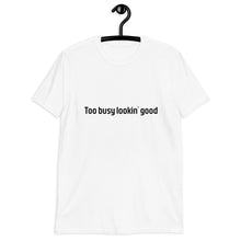 Load image into Gallery viewer, Too busy lookin' good Short-Sleeve Unisex T-Shirt
